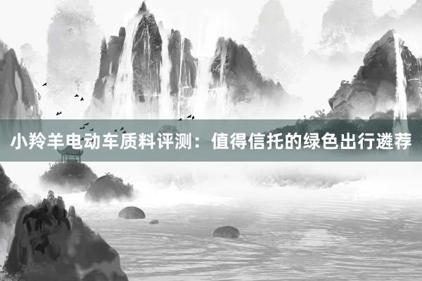 小羚羊电动车质料评测：值得信托的绿色出行遴荐