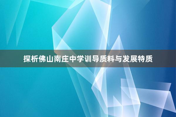 探析佛山南庄中学训导质料与发展特质