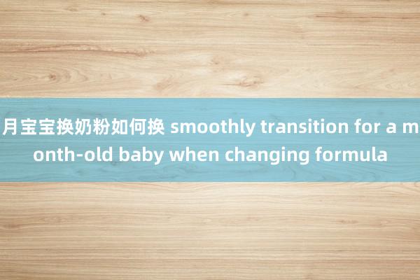 月宝宝换奶粉如何换 smoothly transition for a month-old baby when changing formula